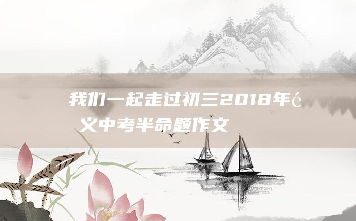 我们一起走过初三2018年遵义中考半命题作文