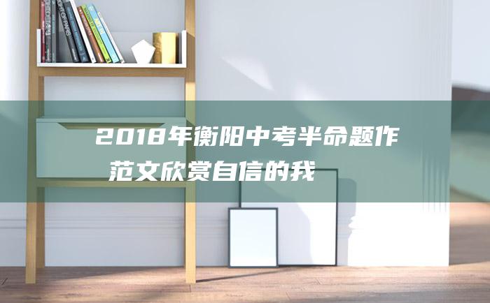 2018年衡阳中考半命题作文范文 欣赏自信的我