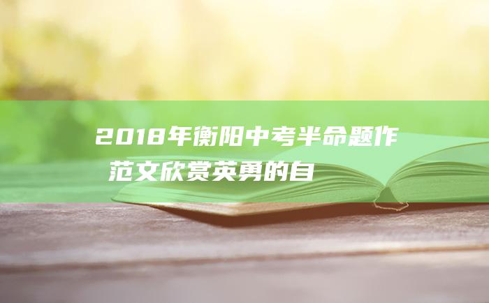 2018年衡阳中考半命题作文范文 欣赏英勇的自己