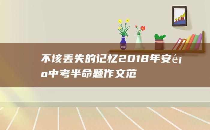 不该丢失的记忆 2018年安顺中考半命题作文范文