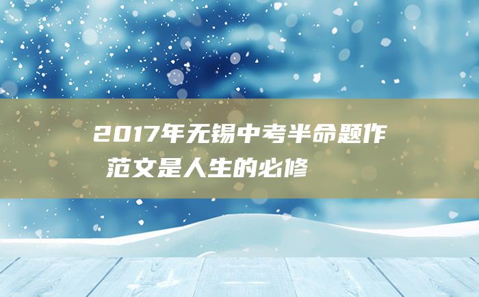 2017年无锡中考半命题作文范文是人生的必修