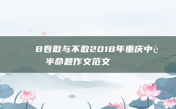 B卷敢与不敢2018年重庆中考半命题作文范文