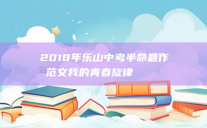 2018年乐山中考半命题作文范文 我的青春旋律 奋斗