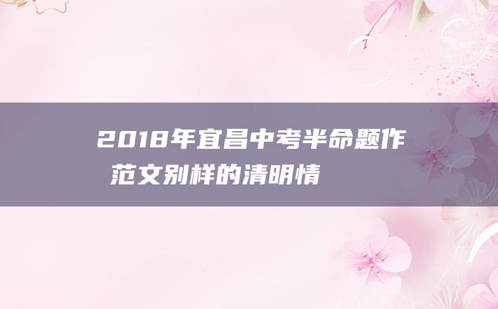 2018年宜昌中考半命题作文范文 别样的清明情