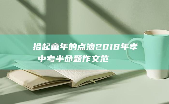 拾起童年的点滴 2018年孝感中考半命题作文范文