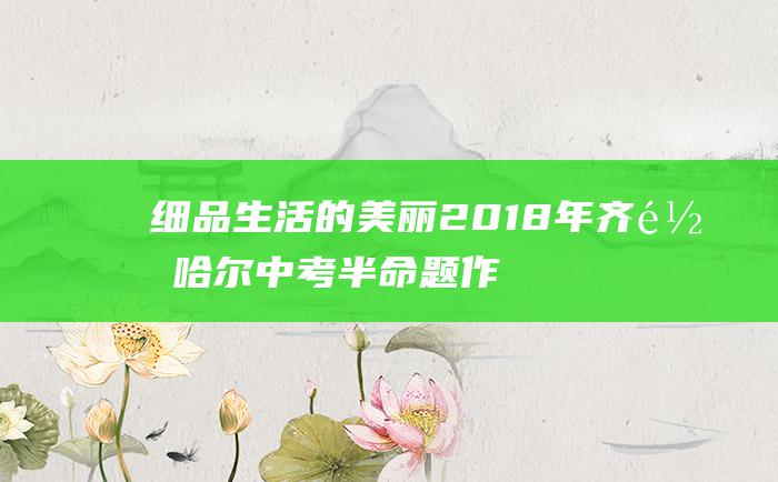 细品生活的美丽 2018年齐齐哈尔中考半命题作文范文