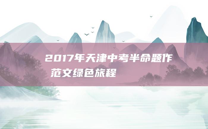 2017年天津中考半命题作文范文 绿色旅程