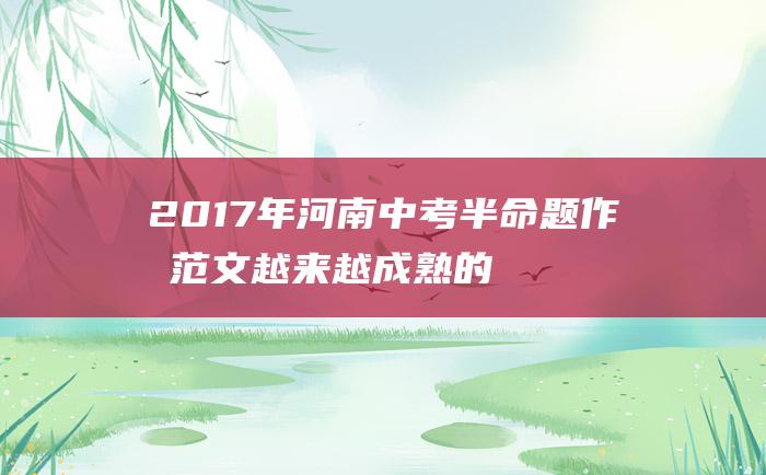 2017年河南中考半命题作文范文 越来越成熟的我