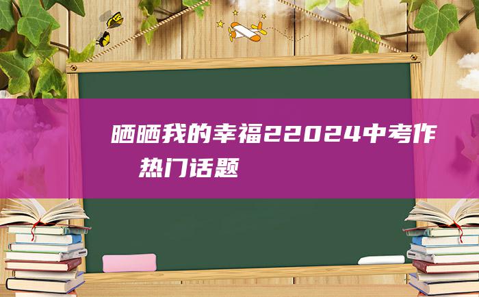 晒晒我的幸福 2 2024中考作文热门话题