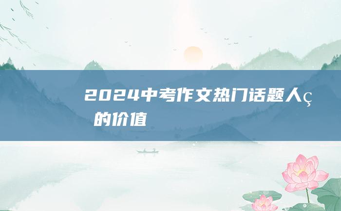 2024中考作文热门话题人生的价值