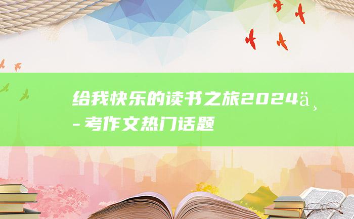 给我快乐的读书之旅 2024中考作文热门话题