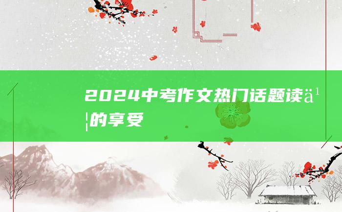 2024中考作文热门话题读书的享受