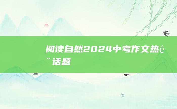 阅读自然2024中考作文热门话题