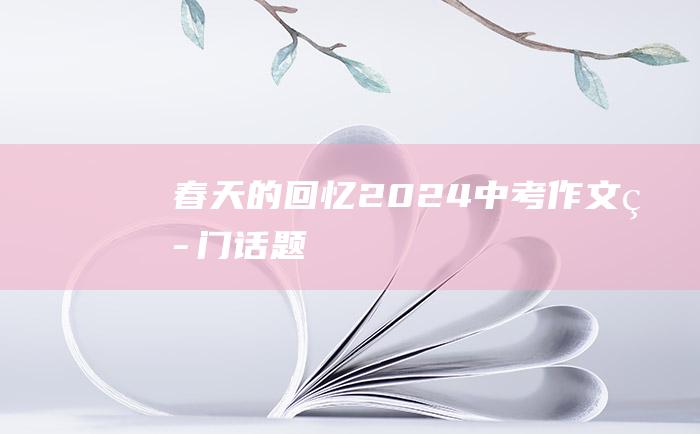 春天的回忆2024中考作文热门话题