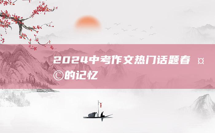 2024中考作文热门话题 春天的记忆