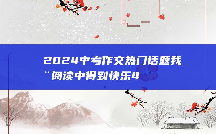 2024中考作文热门话题我在阅读中得到快乐4