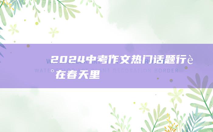 2024中考作文热门话题 行走在春天里