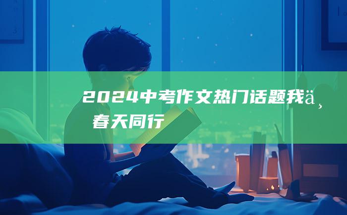 2024中考作文热门话题 我与春天同行