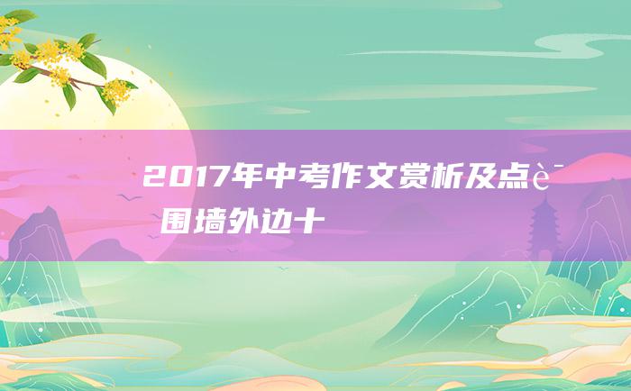 2017年中考作文赏析及点评 围墙外边 十