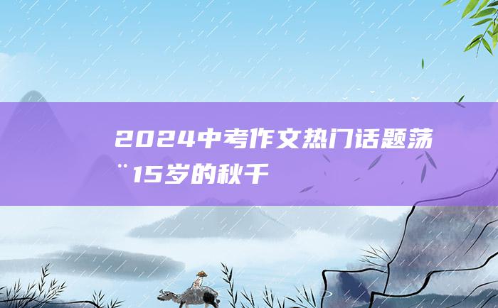 2024中考作文热门话题 荡在15岁的秋千