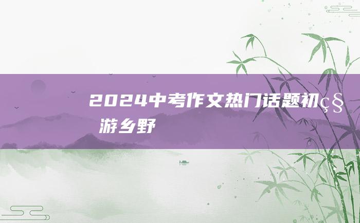 2024中考作文热门话题 初秋游乡野