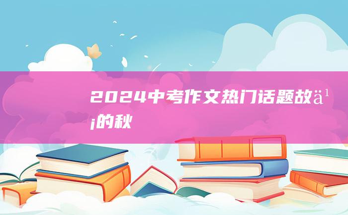 2024中考作文热门话题 故乡的秋