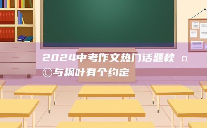 2024中考作文热门话题 秋天与枫叶有个约定