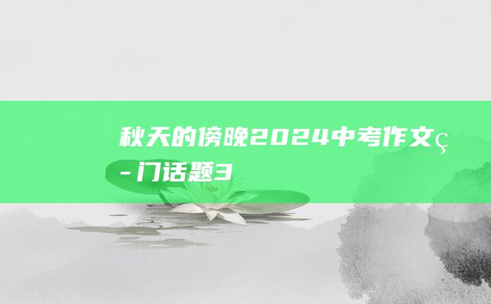 秋天的傍晚 2024中考作文热门话题 3