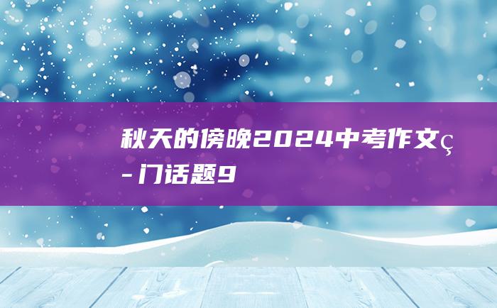 秋天的傍晚2024中考作文热门话题9