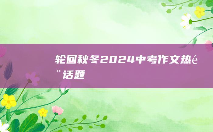 轮回秋冬2024中考作文热门话题