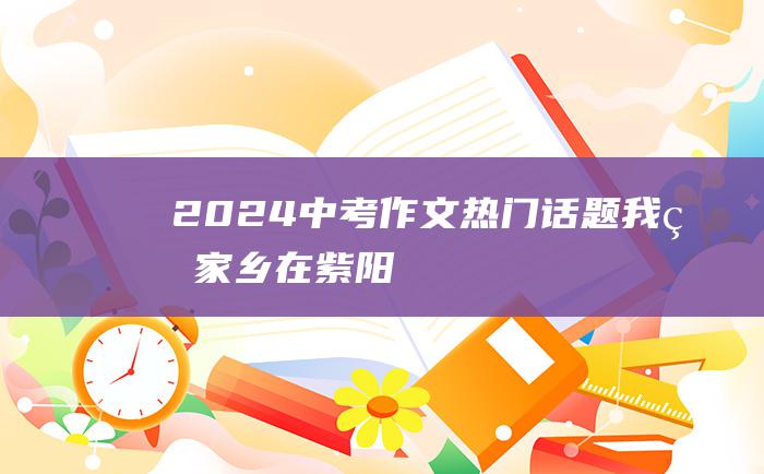 2024中考作文热门话题 我的家乡在紫阳