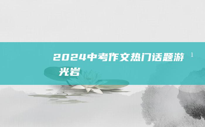 2024中考作文热门话题 游湖光岩