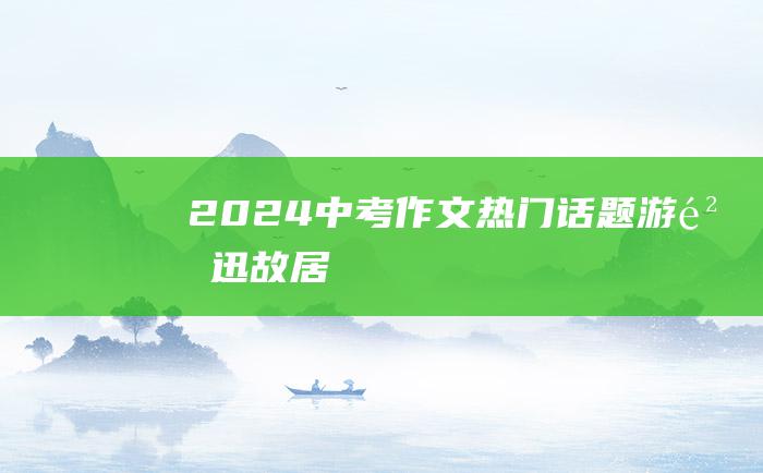 2024中考作文热门话题 游鲁迅故居