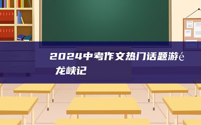 2024中考作文热门话题 游青龙峡记