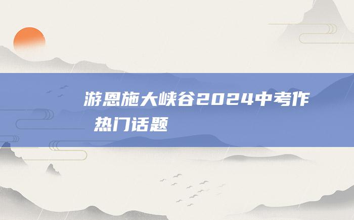 游恩施大峡谷 2024中考作文热门话题