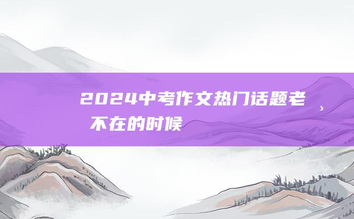 2024中考作文热门话题 老师不在的时候