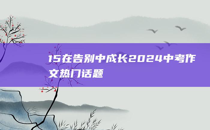 15 在告别中成长 2024中考作文热门话题