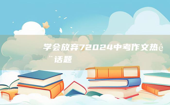 学会放弃 7 2024中考作文热门话题