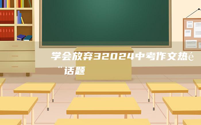 学会放弃 3 2024中考作文热门话题