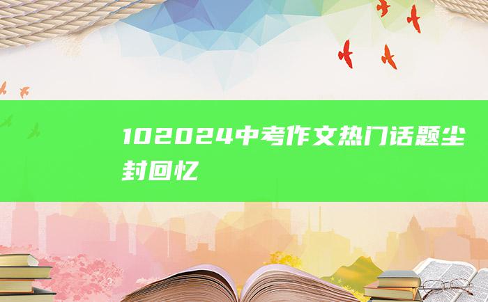 10 2024中考作文热门话题 尘封回忆