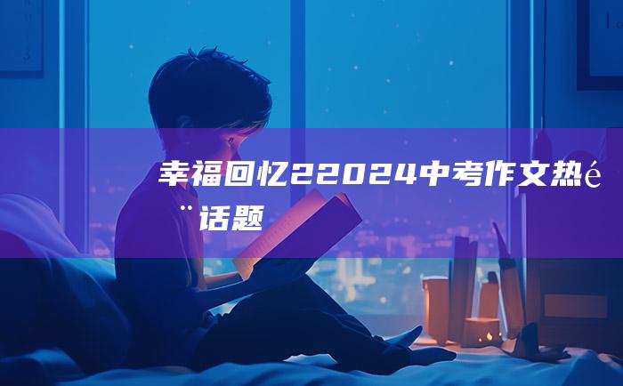 幸福回忆 2 2024中考作文热门话题