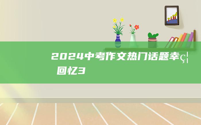 2024中考作文热门话题 幸福回忆 3