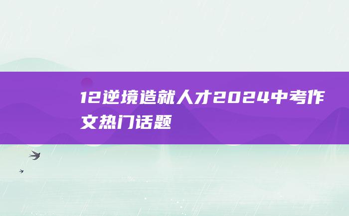 12 逆境造就人才 2024中考作文热门话题