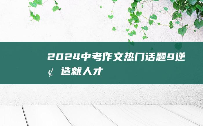 2024中考作文热门话题 9 逆境造就人才