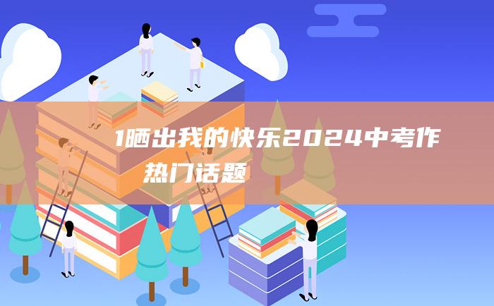 1晒出我的快乐2024中考作文热门话题