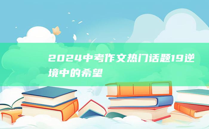 2024中考作文热门话题 19 逆境中的希望