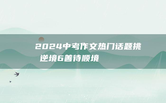 2024中考作文热门话题 挑战逆境 6 善待顺境