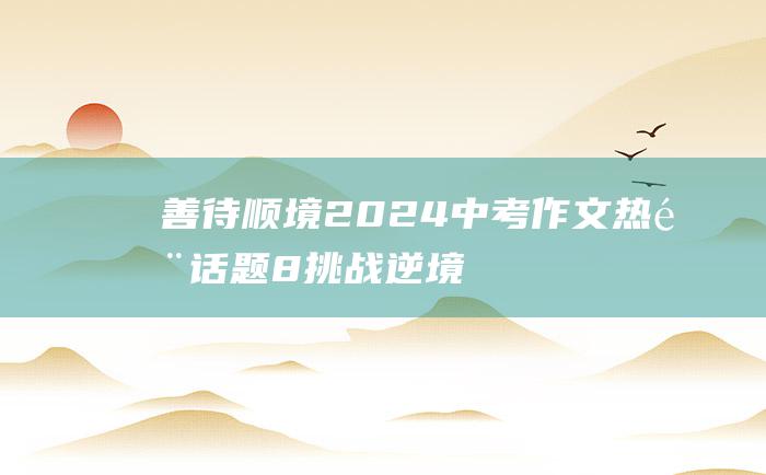 善待顺境 2024中考作文热门话题 8 挑战逆境