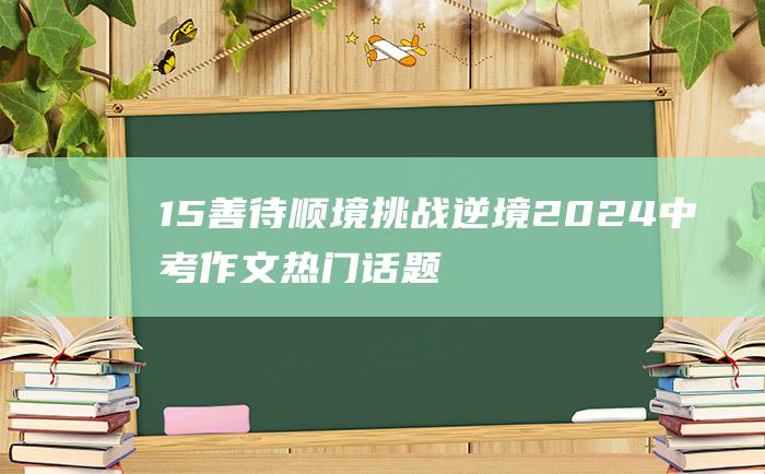 15善待顺境挑战逆境2024中考作文热门话题