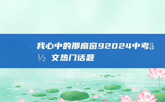 我心中的那扇窗 9 2024中考作文热门话题